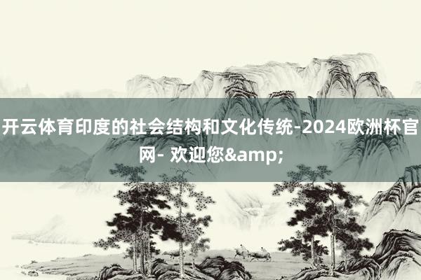 开云体育印度的社会结构和文化传统-2024欧洲杯官网- 欢迎您&