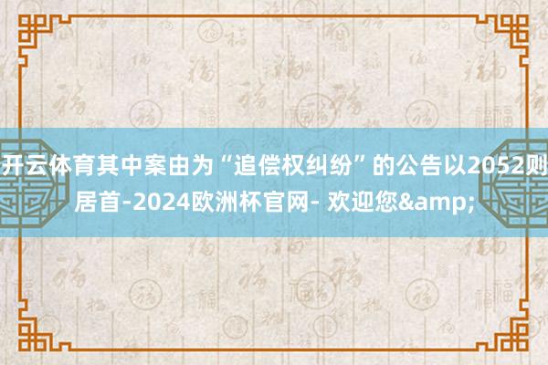 开云体育其中案由为“追偿权纠纷”的公告以2052则居首-2024欧洲杯官网- 欢迎您&