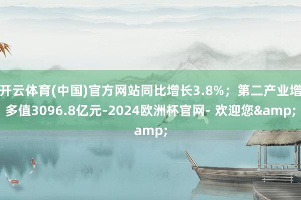 开云体育(中国)官方网站同比增长3.8%；第二产业增多值3096.8亿元-2024欧洲杯官网- 欢迎您&