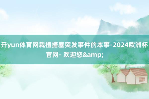 开yun体育网栽植搪塞突发事件的本事-2024欧洲杯官网- 欢迎您&