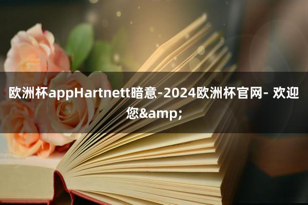 欧洲杯appHartnett暗意-2024欧洲杯官网- 欢迎您&