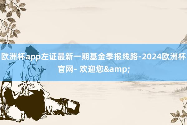 欧洲杯app左证最新一期基金季报线路-2024欧洲杯官网- 欢迎您&